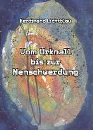 Vom Urknall bis zur Menschwerdung de Ferdinand Lichtblau