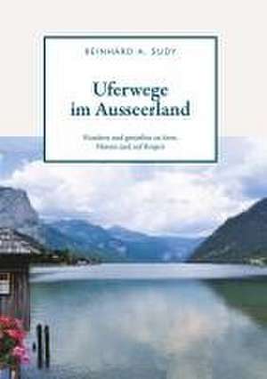 Uferwege im Ausseerland - Wandern und genießen an Seen, Flüssen und auf Bergen de Reinhard A. Sudy