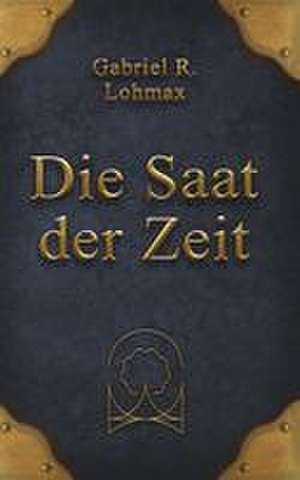 Die Saat der Zeit de Gabriel Ricardo Lohmax