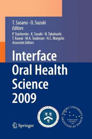 Interface Oral Health Science 2009: Proceedings of the 3rd International Symposium for Interface Oral Health Science, Held in Sendai, Japan, Between January 15 and 16, 2009 and the 1st Tohoku-Forsyth Symposium, Held in Boston, MA, USA, Between March 10 and 11, 2009 de Takashi Sasano