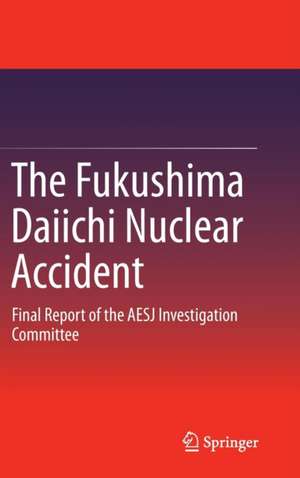 The Fukushima Daiichi Nuclear Accident: Final Report of the AESJ Investigation Committee de Atomic Energy Society of Japan