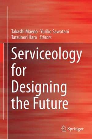 Serviceology for Designing the Future: Selected and Edited Papers of the 2nd International Conference on Serviceology de Takashi Maeno