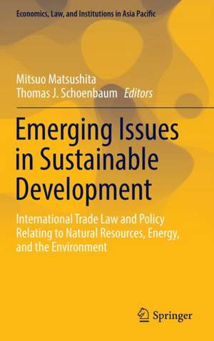 Emerging Issues in Sustainable Development: International Trade Law and Policy Relating to Natural Resources, Energy, and the Environment de Mitsuo Matsushita