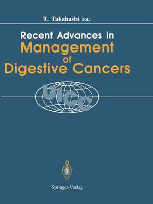 Recent Advances in Management of Digestive Cancers: Proceedings of UICC Kyoto International Symposium on Recent Advances in Management of Digestive Cancers, March 31–April 2, 1993 de Toshio Takahashi