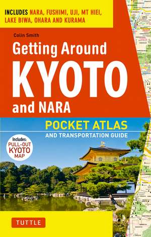 Getting Around Kyoto and Nara: Pocket Atlas and Transportation Guide; Includes Nara, Fushimi, Uji, Mt Hiei, Lake Biwa, Ohara and Kurama de Colin Smith