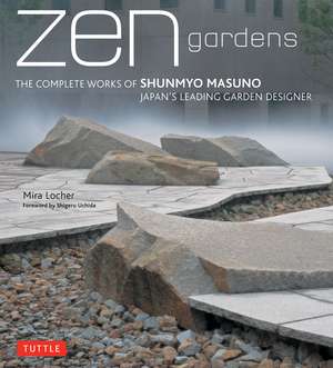 Zen Gardens: The Complete Works of Shunmyo Masuno, Japan's Leading Garden Designer de Mira Locher