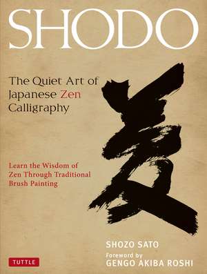 Shodo: The Quiet Art of Japanese Zen Calligraphy, Learn the Wisdom of Zen Through Traditional Brush Painting de Shozo Sato