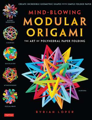 Mind-Blowing Modular Origami: The Art of Polyhedral Paper Folding: Use Origami Math to fold Complex, Innovative Geometric Origami Models de Byriah Loper