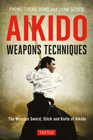 Aikido Weapons Techniques: The Wooden Sword, Stick and Knife of Aikido de Phong Thong Dang