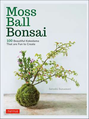 Moss Ball Bonsai: 100 Beautiful Kokedama That are Fun to Create de Satoshi Sunamori