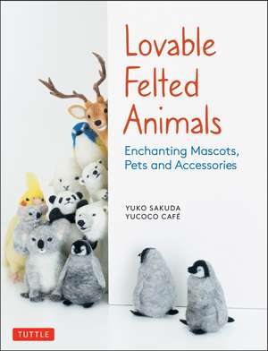 Lovable Felted Animals: Enchanting Mascots, Pets and Accessories de Yuko Sakuda