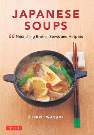 Japanese Soups: 66 Nourishing Broths, Stews and Hotpots de Keiko Iwasaki