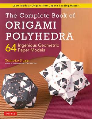 The Complete Book of Origami Polyhedra: 64 Ingenious Geometric Paper Models (Learn Modular Origami from Japan's Leading Master!) de Tomoko Fuse