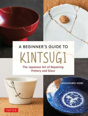 A Beginner's Guide to Kintsugi: The Japanese Art of Repairing Pottery and Glass de Michihiro Hori