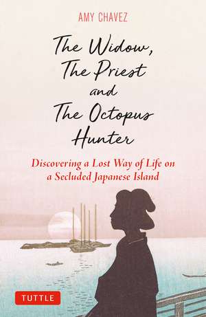 The Widow, The Priest and The Octopus Hunter: Discovering a Lost Way of Life on a Secluded Japanese Island de Amy Chavez