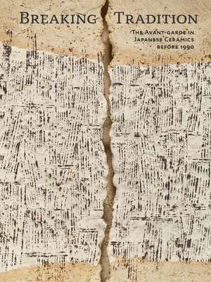 Breaking Tradition: The Avant-Garde in Japanese Ceramics 1948 to 1990 de Andreas Marks