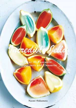 Incredible Jello: Over 40 Fantastic Appetizers and Desserts de Naomi Hakamata