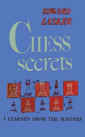 Chess Secrets I Learned from the Masters de Edward Lasker