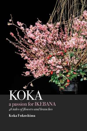 KOKA. A Passion for Ikebana de Koka Fukushima