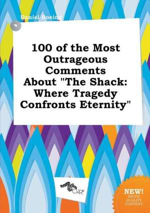 100 of the Most Outrageous Comments about the Shack: Where Tragedy Confronts Eternity de Daniel Boeing