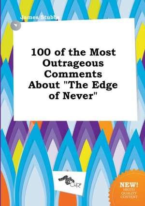 100 of the Most Outrageous Comments about the Edge of Never de James Stubbs