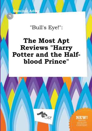 Bull's Eye!: The Most Apt Reviews Harry Potter and the Half-Blood Prince de Dominic Ading