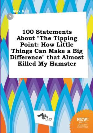 100 Statements about the Tipping Point: How Little Things Can Make a Big Difference That Almost Killed My Hamster de Max Rell