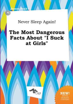 Never Sleep Again! the Most Dangerous Facts about I Suck at Girls de James Peak