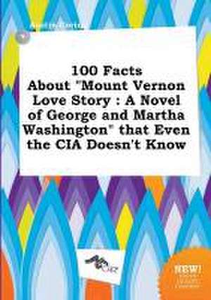 100 Facts about Mount Vernon Love Story: A Novel of George and Martha Washington That Even the CIA Doesn't Know de Austin Coring