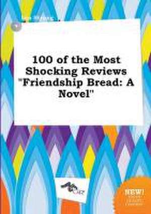 100 of the Most Shocking Reviews Friendship Bread de Leo Strong