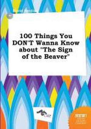 100 Things You Don't Wanna Know about the Sign of the Beaver de David Seeding