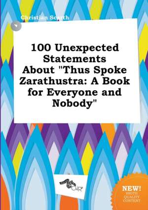 100 Unexpected Statements about Thus Spoke Zarathustra: A Book for Everyone and Nobody de Christian Scarth