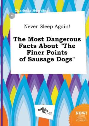 Never Sleep Again! the Most Dangerous Facts about the Finer Points of Sausage Dogs de Charlotte Hearding