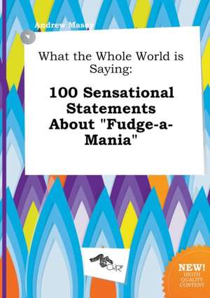 What the Whole World Is Saying: 100 Sensational Statements about Fudge-A-Mania de Andrew Masey