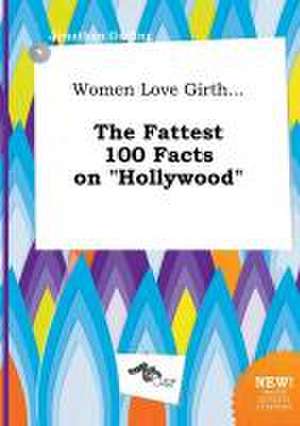 Women Love Girth... the Fattest 100 Facts on Hollywood de Jonathan Garling