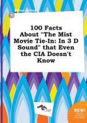 100 Facts about the Mist Movie Tie-In: In 3 D Sound That Even the CIA Doesn't Know de Ethan Arling