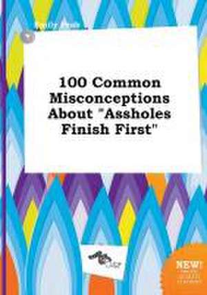 100 Common Misconceptions about Assholes Finish First de Emily Peak