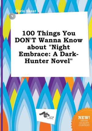 100 Things You Don't Wanna Know about Night Embrace: A Dark-Hunter Novel de Chris Skeat