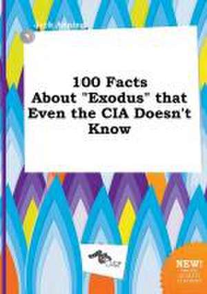 100 Facts about Exodus That Even the CIA Doesn't Know de Jack Anning