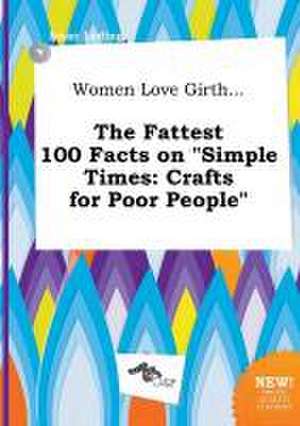 Women Love Girth... the Fattest 100 Facts on Simple Times: Crafts for Poor People de Isaac Leding