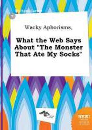 Wacky Aphorisms, What the Web Says about the Monster That Ate My Socks de Michael Carter