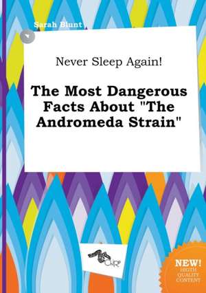 Never Sleep Again! the Most Dangerous Facts about the Andromeda Strain de Sarah Blunt