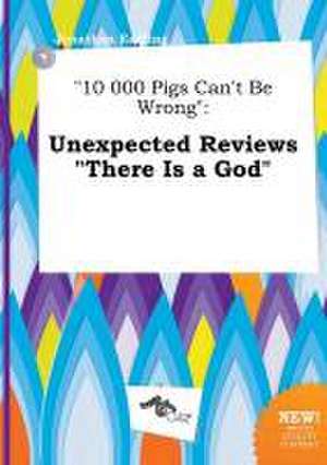 10 000 Pigs Can't Be Wrong: Unexpected Reviews There Is a God de Jonathan Eadling