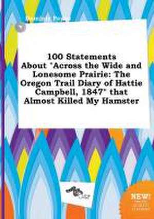 100 Statements about Across the Wide and Lonesome Prairie: The Oregon Trail Diary of Hattie Campbell, 1847 That Almost Killed My Hamster de Dominic Payne