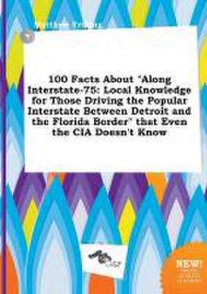 100 Facts about Along Interstate-75: Local Knowledge for Those Driving the Popular Interstate Between Detroit and the Florida Border That Even the C de Matthew Frilling