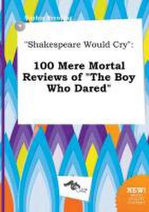 Shakespeare Would Cry: 100 Mere Mortal Reviews of the Boy Who Dared de Sophia Brenting