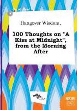 Hangover Wisdom, 100 Thoughts on a Kiss at Midnight, from the Morning After de Jacob Read