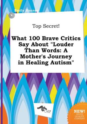 Top Secret! What 100 Brave Critics Say about Louder Than Words: A Mother's Journey in Healing Autism de Emily Hannay