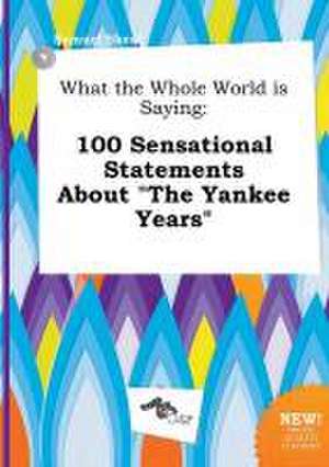 What the Whole World Is Saying: 100 Sensational Statements about the Yankee Years de Samuel Skeat