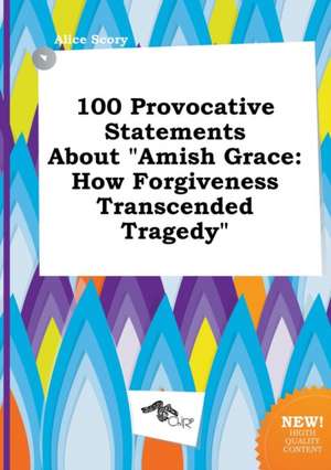 100 Provocative Statements about Amish Grace: How Forgiveness Transcended Tragedy de Alice Scory